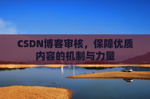 CSDN博客审核,保障优质内容的机制与力量